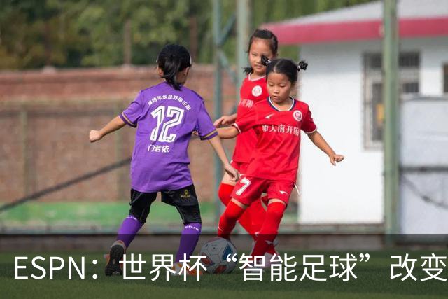 ESPN：世界杯“智能足球”改变了足球比赛，但别忘了充电！